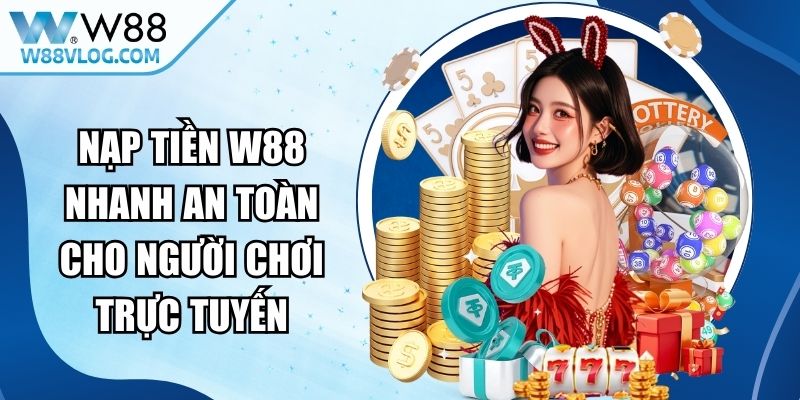 Nạp Tiền W88 Nhanh An Toàn Cho Người Chơi Trực Tuyến 13 Nạp Tiền W88